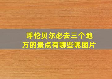 呼伦贝尔必去三个地方的景点有哪些呢图片