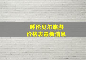 呼伦贝尔旅游价格表最新消息