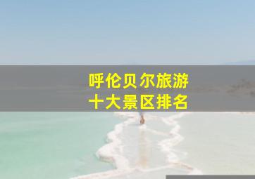 呼伦贝尔旅游十大景区排名