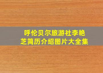 呼伦贝尔旅游社李艳芝简历介绍图片大全集