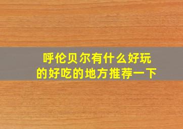 呼伦贝尔有什么好玩的好吃的地方推荐一下