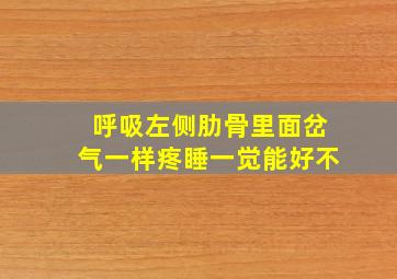 呼吸左侧肋骨里面岔气一样疼睡一觉能好不