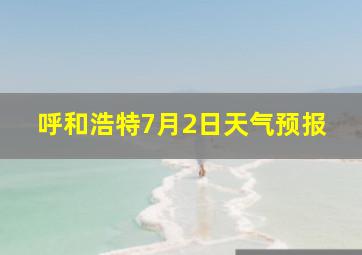 呼和浩特7月2日天气预报