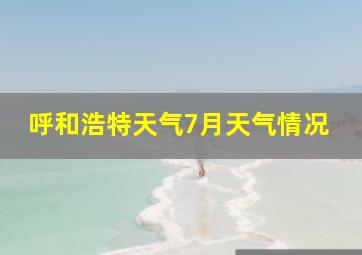 呼和浩特天气7月天气情况