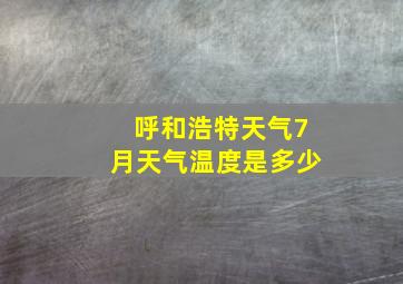 呼和浩特天气7月天气温度是多少