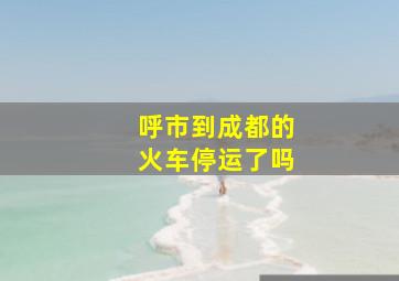 呼市到成都的火车停运了吗