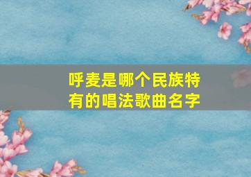 呼麦是哪个民族特有的唱法歌曲名字