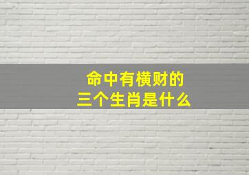 命中有横财的三个生肖是什么