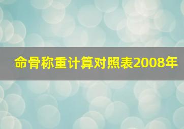 命骨称重计算对照表2008年