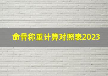 命骨称重计算对照表2023