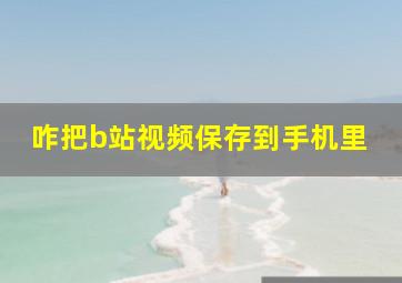 咋把b站视频保存到手机里