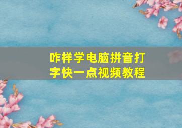 咋样学电脑拼音打字快一点视频教程