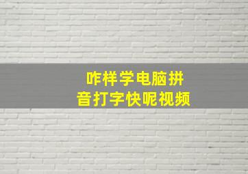 咋样学电脑拼音打字快呢视频