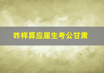 咋样算应届生考公甘肃