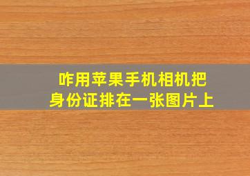 咋用苹果手机相机把身份证排在一张图片上