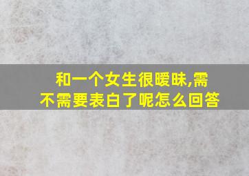 和一个女生很暧昧,需不需要表白了呢怎么回答