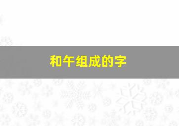 和午组成的字