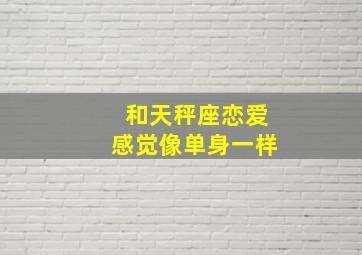 和天秤座恋爱感觉像单身一样