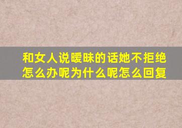 和女人说暧昧的话她不拒绝怎么办呢为什么呢怎么回复