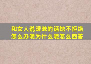 和女人说暧昧的话她不拒绝怎么办呢为什么呢怎么回答