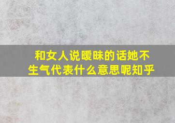 和女人说暧昧的话她不生气代表什么意思呢知乎