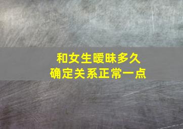 和女生暧昧多久确定关系正常一点