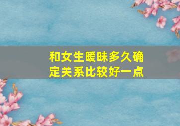 和女生暧昧多久确定关系比较好一点