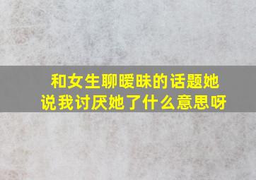 和女生聊暧昧的话题她说我讨厌她了什么意思呀