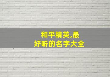 和平精英,最好听的名字大全