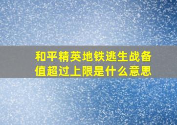 和平精英地铁逃生战备值超过上限是什么意思