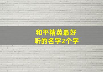 和平精英最好听的名字2个字