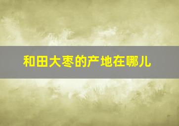 和田大枣的产地在哪儿