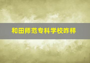 和田师范专科学校咋样