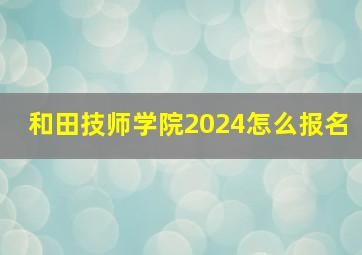 和田技师学院2024怎么报名