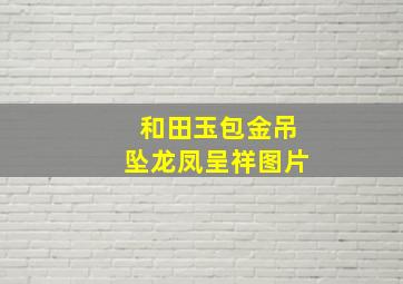 和田玉包金吊坠龙凤呈祥图片