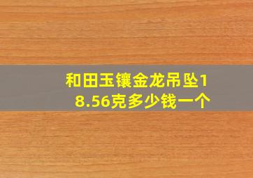 和田玉镶金龙吊坠18.56克多少钱一个