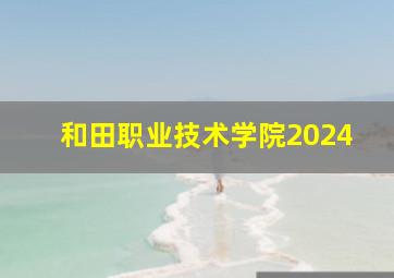 和田职业技术学院2024