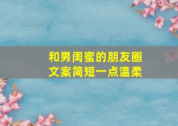 和男闺蜜的朋友圈文案简短一点温柔