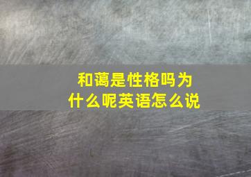 和蔼是性格吗为什么呢英语怎么说