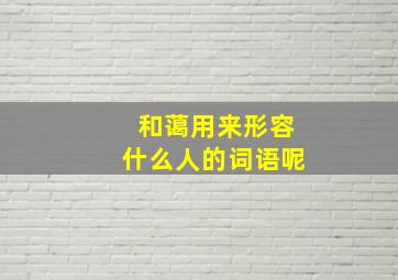 和蔼用来形容什么人的词语呢