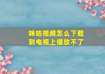 咪咕视频怎么下载到电视上播放不了