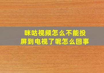 咪咕视频怎么不能投屏到电视了呢怎么回事