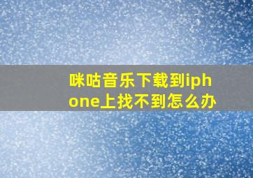 咪咕音乐下载到iphone上找不到怎么办