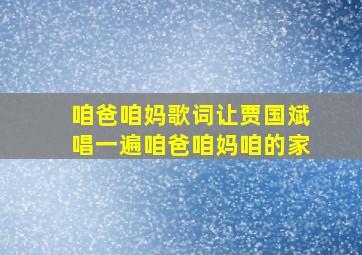 咱爸咱妈歌词让贾国斌唱一遍咱爸咱妈咱的家