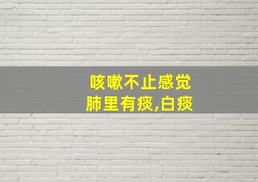 咳嗽不止感觉肺里有痰,白痰