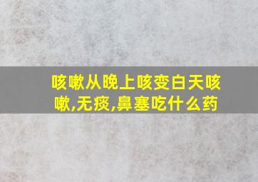 咳嗽从晚上咳变白天咳嗽,无痰,鼻塞吃什么药