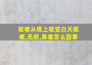 咳嗽从晚上咳变白天咳嗽,无痰,鼻塞怎么回事