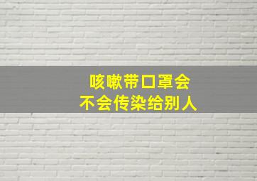 咳嗽带口罩会不会传染给别人