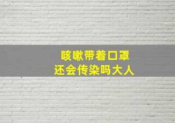 咳嗽带着口罩还会传染吗大人