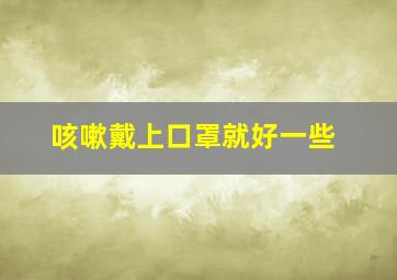 咳嗽戴上口罩就好一些